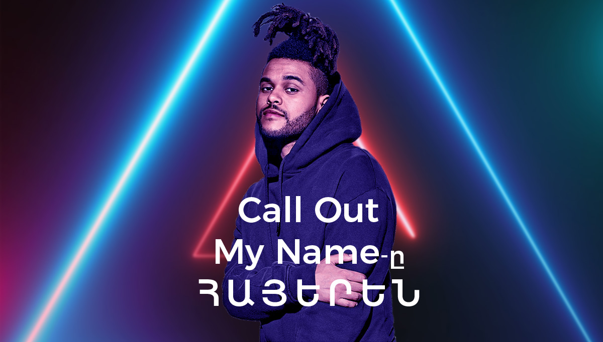 dfasdfad - The Weeknd-ի «Call Out My Name»-ը հայերեն թարգմանությամբ